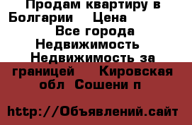 Продам квартиру в Болгарии. › Цена ­ 79 600 - Все города Недвижимость » Недвижимость за границей   . Кировская обл.,Сошени п.